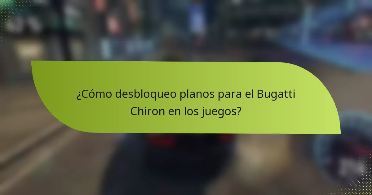 ¿Cómo desbloqueo planos para el Bugatti Chiron en los juegos?