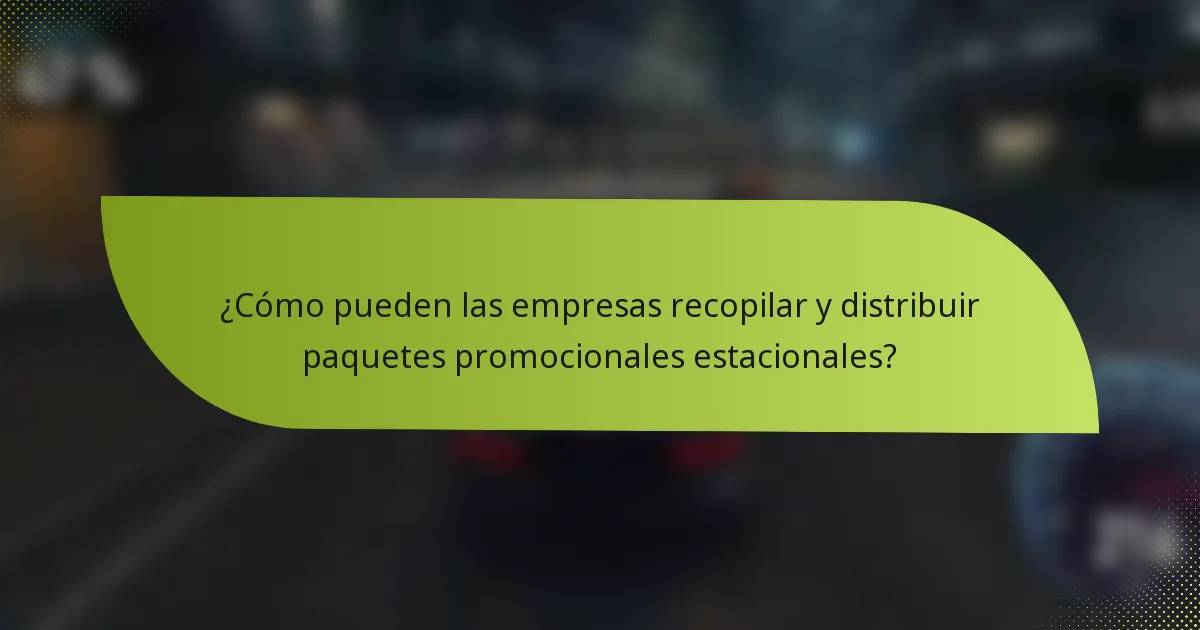 ¿Cómo pueden las empresas recopilar y distribuir paquetes promocionales estacionales?