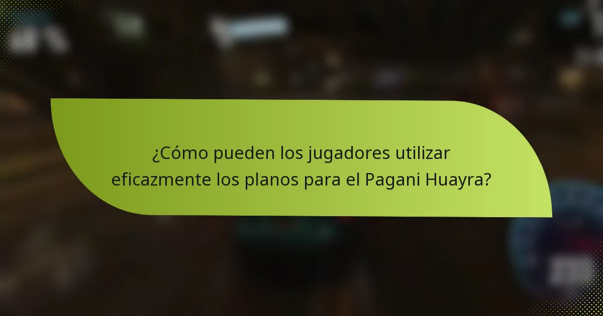 ¿Cómo pueden los jugadores utilizar eficazmente los planos para el Pagani Huayra?