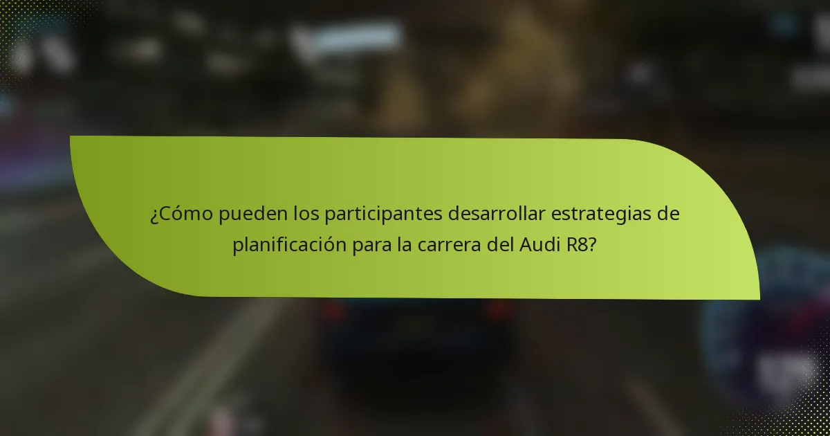 ¿Cómo pueden los participantes desarrollar estrategias de planificación para la carrera del Audi R8?