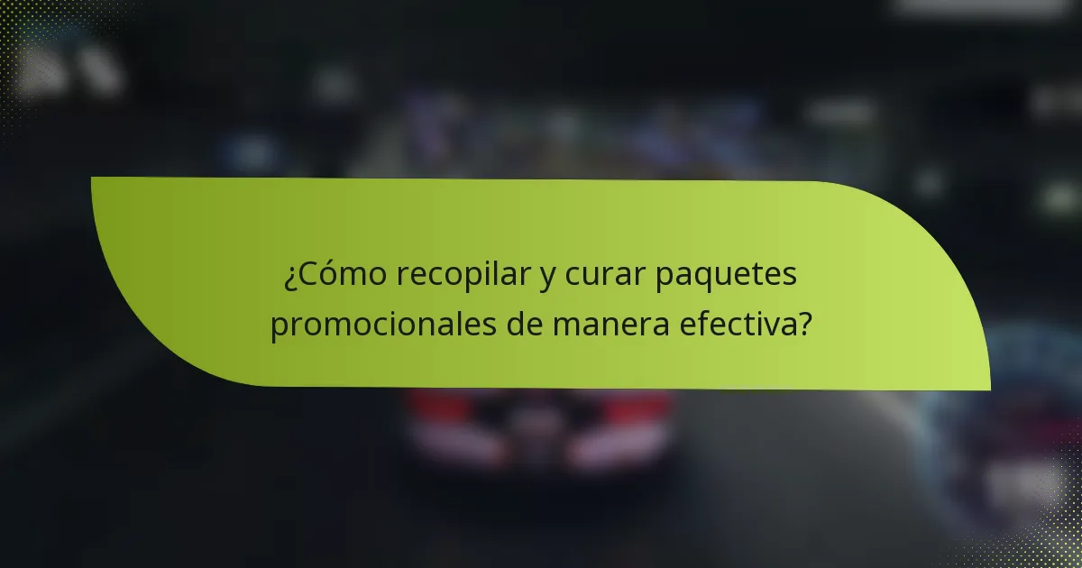 ¿Cómo recopilar y curar paquetes promocionales de manera efectiva?