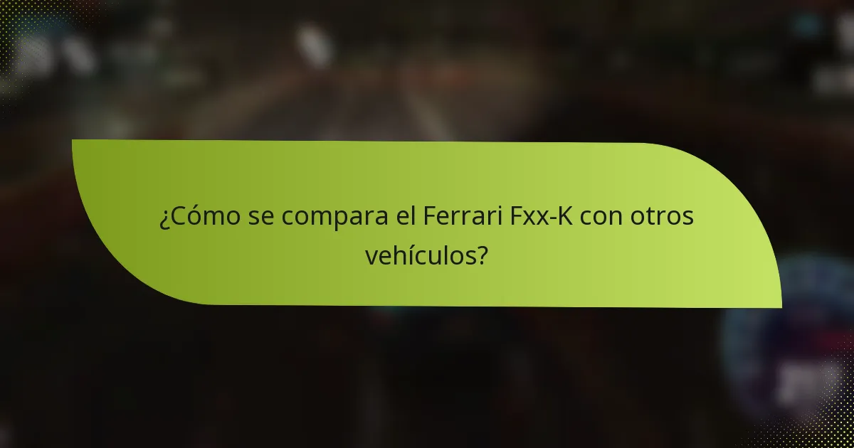 ¿Cómo se compara el Ferrari Fxx-K con otros vehículos?