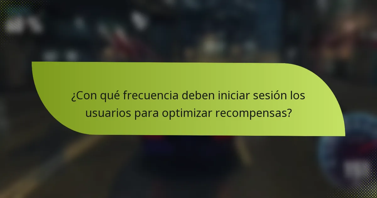 ¿Con qué frecuencia deben iniciar sesión los usuarios para optimizar recompensas?