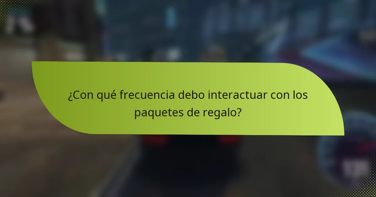 ¿Con qué frecuencia debo interactuar con los paquetes de regalo?