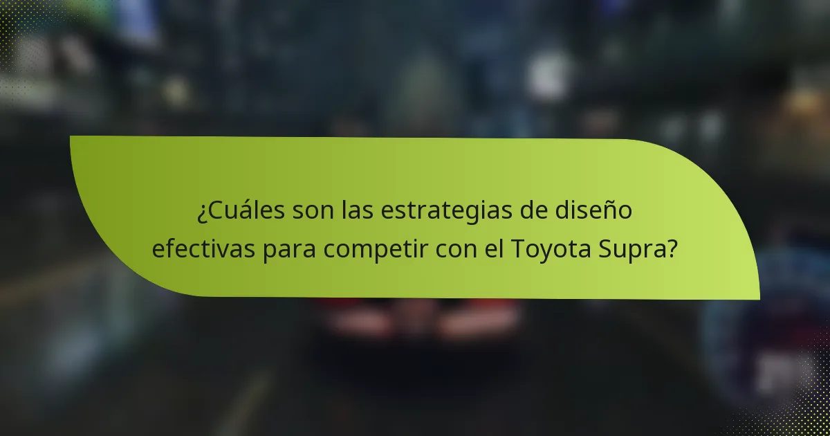 ¿Cuáles son las estrategias de diseño efectivas para competir con el Toyota Supra?