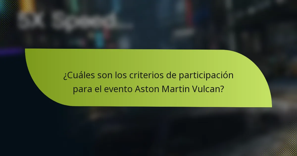 ¿Cuáles son los criterios de participación para el evento Aston Martin Vulcan?