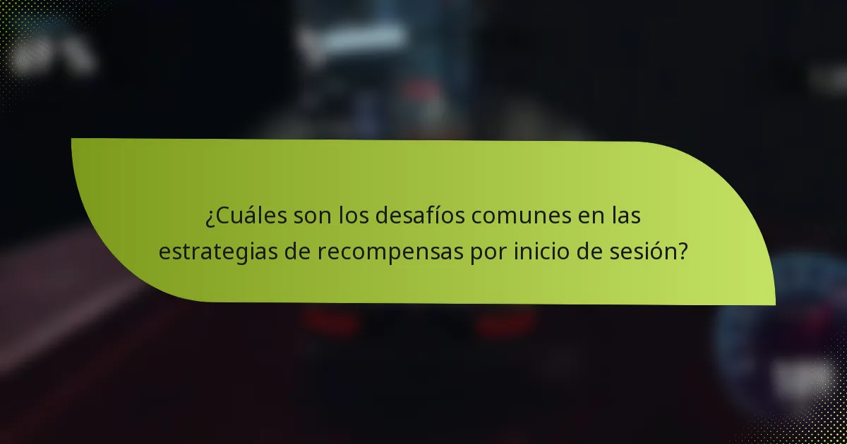 ¿Cuáles son los desafíos comunes en las estrategias de recompensas por inicio de sesión?