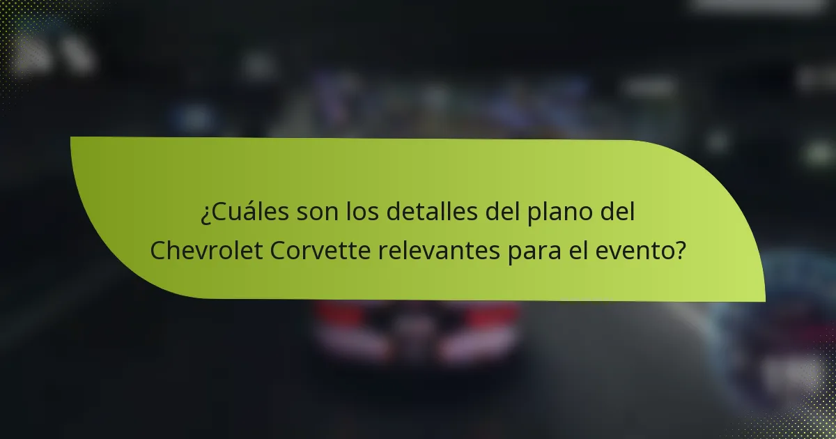 ¿Cuáles son los detalles del plano del Chevrolet Corvette relevantes para el evento?