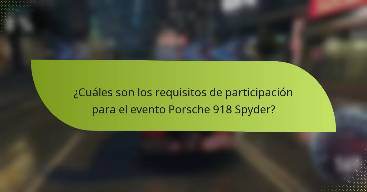 ¿Cuáles son los requisitos de participación para el evento Porsche 918 Spyder?
