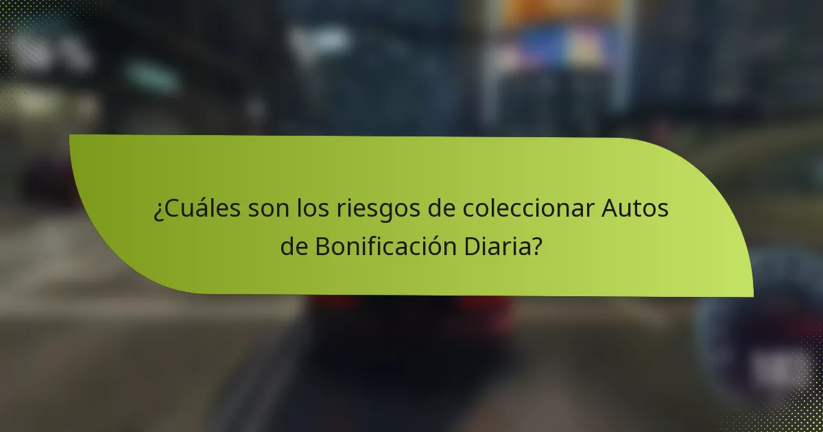 ¿Cuáles son los riesgos de coleccionar Autos de Bonificación Diaria?