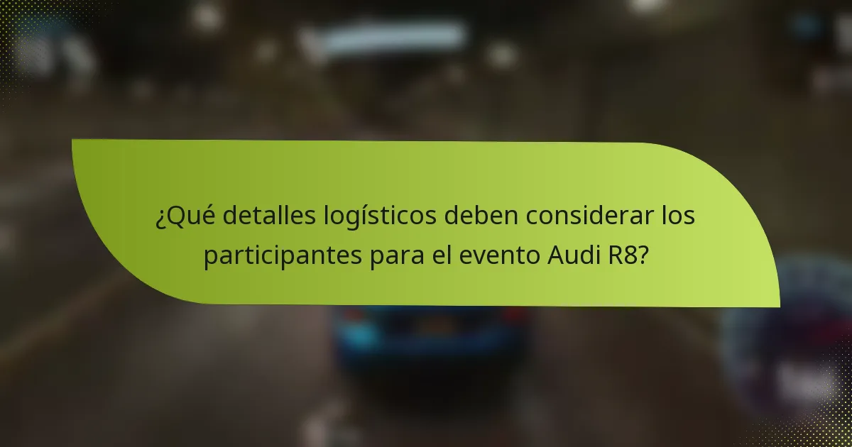 ¿Qué detalles logísticos deben considerar los participantes para el evento Audi R8?