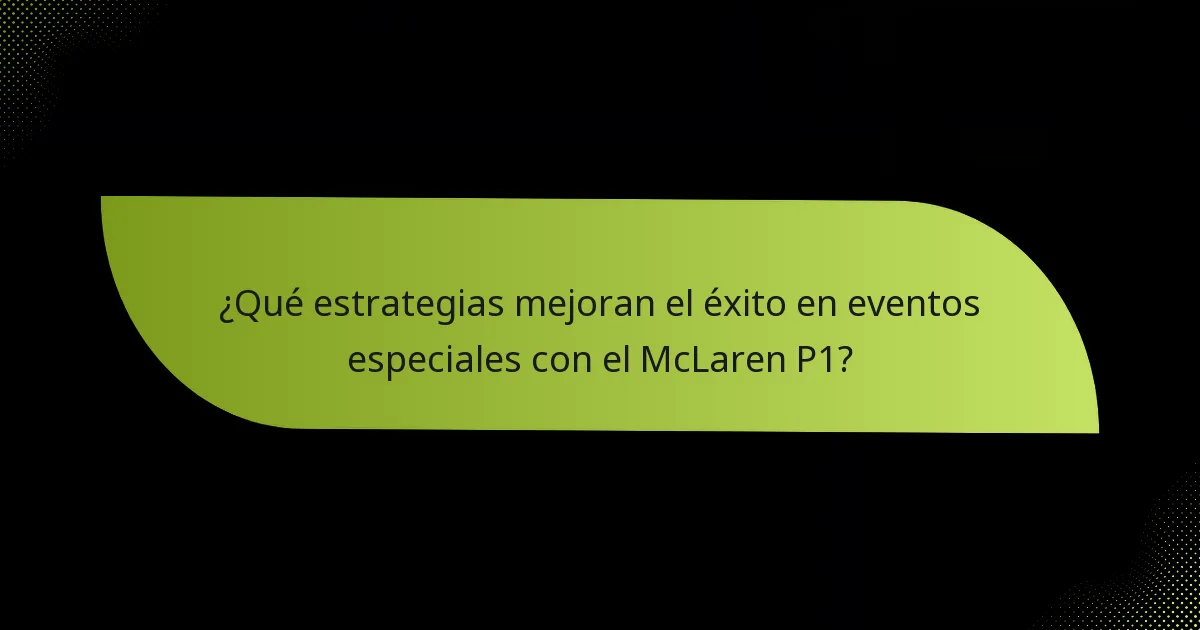 ¿Qué estrategias mejoran el éxito en eventos especiales con el McLaren P1?