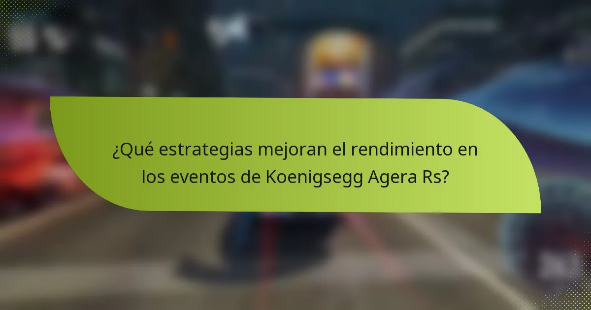 ¿Qué estrategias mejoran el rendimiento en los eventos de Koenigsegg Agera Rs?