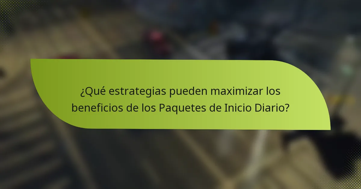 ¿Qué estrategias pueden maximizar los beneficios de los Paquetes de Inicio Diario?